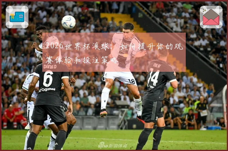 2026世界杯滚球：如何提升你的观赛体验和投注策略