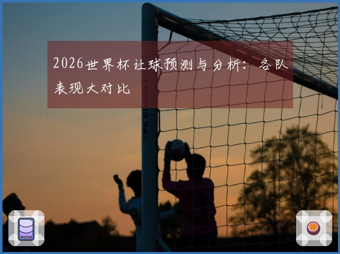2026世界杯让球预测与分析：各队表现大对比