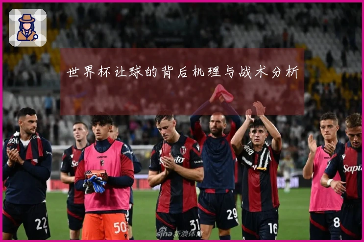 世界杯让球的背后机理与战术分析