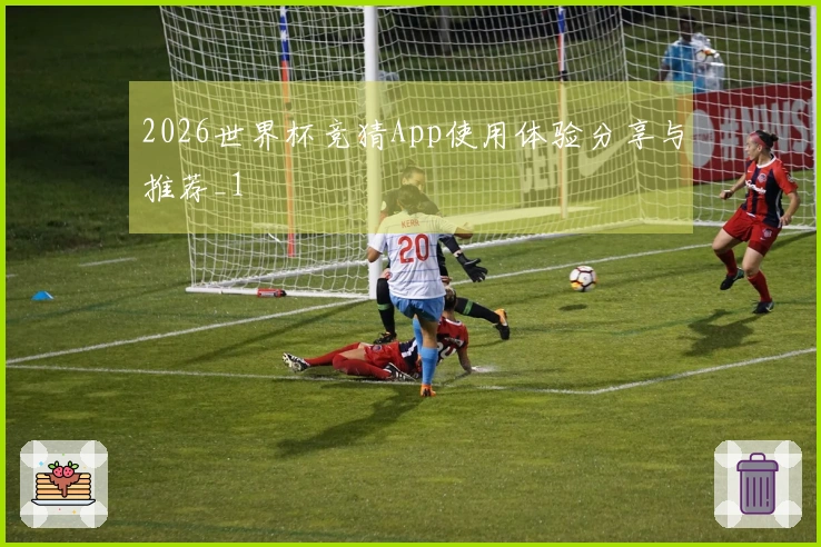 2026世界杯竞猜App使用体验分享与推荐_1