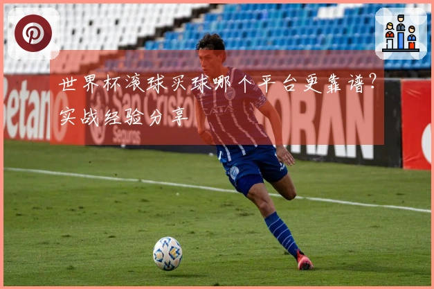 世界杯滚球买球哪个平台更靠谱？实战经验分享